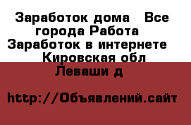 Заработок дома - Все города Работа » Заработок в интернете   . Кировская обл.,Леваши д.